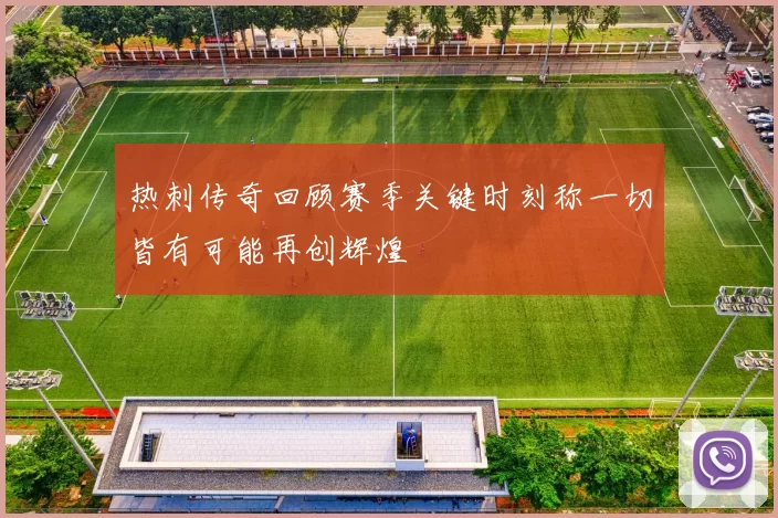 热刺传奇回顾赛季关键时刻称一切皆有可能再创辉煌