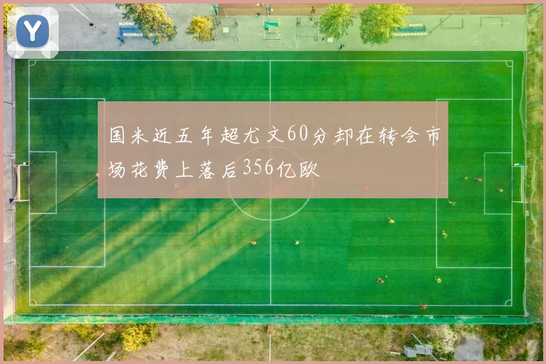 国米近五年超尤文60分却在转会市场花费上落后356亿欧