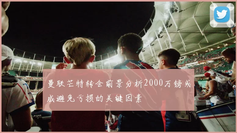 曼联芒特转会前景分析2000万镑或成避免亏损的关键因素